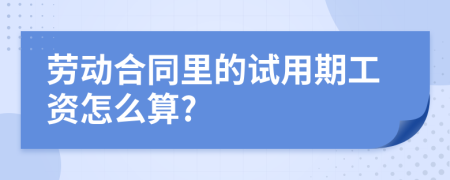 劳动合同里的试用期工资怎么算?