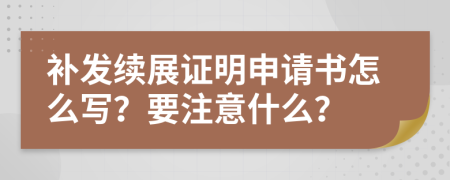 补发续展证明申请书怎么写？要注意什么？