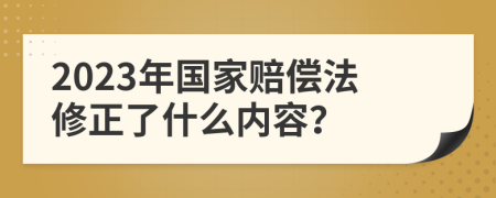 2023年国家赔偿法修正了什么内容？