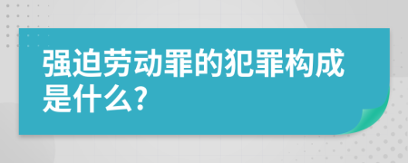 强迫劳动罪的犯罪构成是什么?