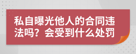 私自曝光他人的合同违法吗？会受到什么处罚