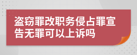 盗窃罪改职务侵占罪宣告无罪可以上诉吗