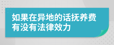 如果在异地的话抚养费有没有法律效力