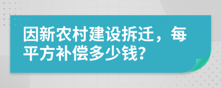 因新农村建设拆迁，每平方补偿多少钱？