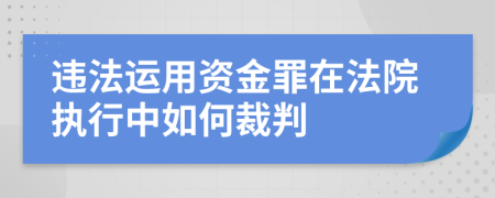 违法运用资金罪在法院执行中如何裁判