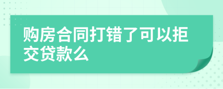 购房合同打错了可以拒交贷款么