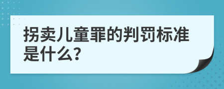 拐卖儿童罪的判罚标准是什么？