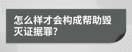 怎么样才会构成帮助毁灭证据罪?