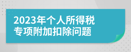 2023年个人所得税专项附加扣除问题