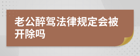 老公醉驾法律规定会被开除吗