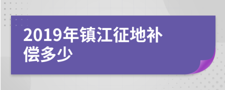 2019年镇江征地补偿多少