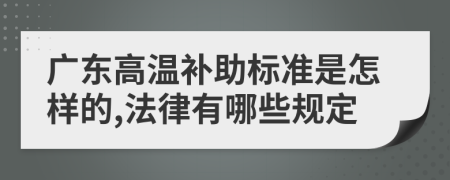 广东高温补助标准是怎样的,法律有哪些规定