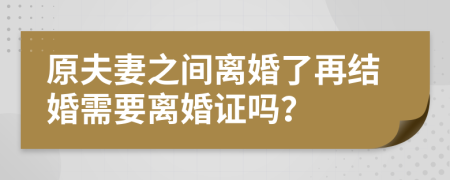 原夫妻之间离婚了再结婚需要离婚证吗？