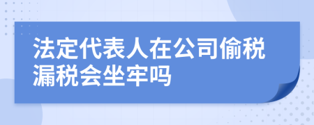 法定代表人在公司偷税漏税会坐牢吗