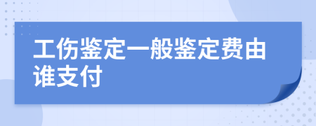 工伤鉴定一般鉴定费由谁支付