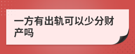 一方有出轨可以少分财产吗