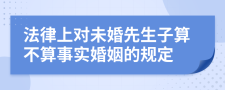 法律上对未婚先生子算不算事实婚姻的规定