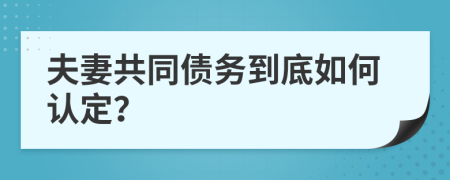 夫妻共同债务到底如何认定？