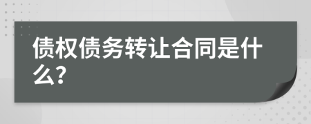 债权债务转让合同是什么？