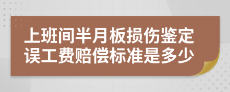 上班间半月板损伤鉴定误工费赔偿标准是多少