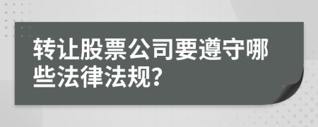 转让股票公司要遵守哪些法律法规？