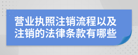 营业执照注销流程以及注销的法律条款有哪些