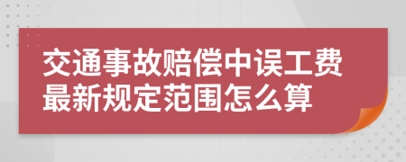 交通事故赔偿中误工费最新规定范围怎么算