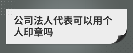 公司法人代表可以用个人印章吗