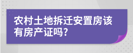 农村土地拆迁安置房该有房产证吗?