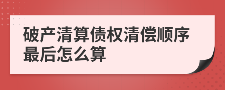 破产清算债权清偿顺序最后怎么算