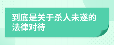 到底是关于杀人未遂的法律对待