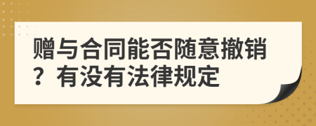 赠与合同能否随意撤销？有没有法律规定