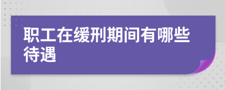 职工在缓刑期间有哪些待遇