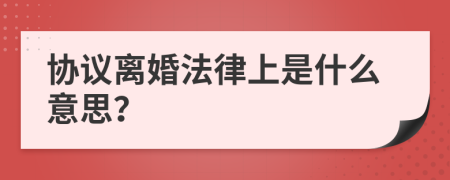 协议离婚法律上是什么意思？