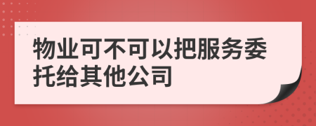 物业可不可以把服务委托给其他公司