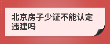 北京房子少证不能认定违建吗