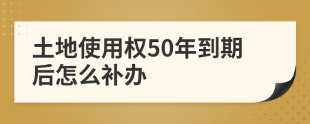 土地使用权50年到期后怎么补办