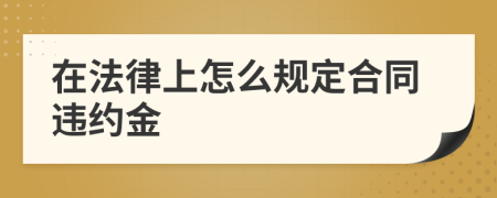 在法律上怎么规定合同违约金