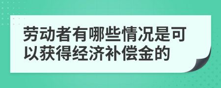 劳动者有哪些情况是可以获得经济补偿金的