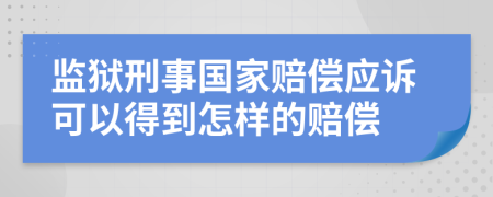 监狱刑事国家赔偿应诉可以得到怎样的赔偿