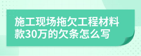 施工现场拖欠工程材料款30万的欠条怎么写