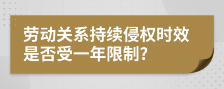 劳动关系持续侵权时效是否受一年限制?