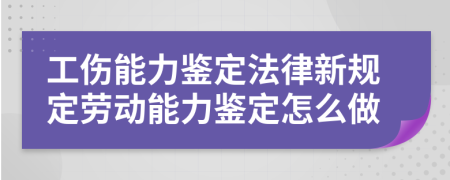 工伤能力鉴定法律新规定劳动能力鉴定怎么做