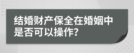 结婚财产保全在婚姻中是否可以操作？