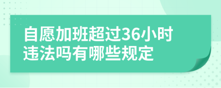自愿加班超过36小时违法吗有哪些规定