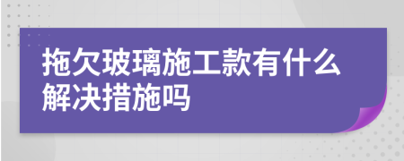 拖欠玻璃施工款有什么解决措施吗