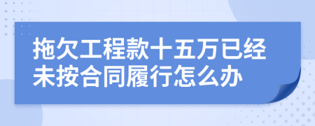拖欠工程款十五万已经未按合同履行怎么办