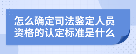 怎么确定司法鉴定人员资格的认定标准是什么