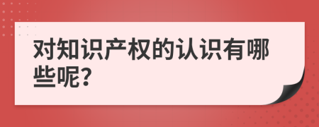 对知识产权的认识有哪些呢？