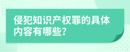 侵犯知识产权罪的具体内容有哪些？